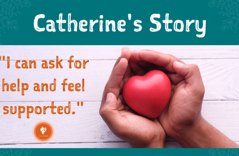 A supportive pair of hands, open, holding a heart, over a white wood-paneled background. Text reads "Catherine's Story - I can ask for help and feel supported"