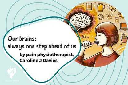 Our brains: always one step ahead of us by pain physiotherapist, Caroline J Davies
