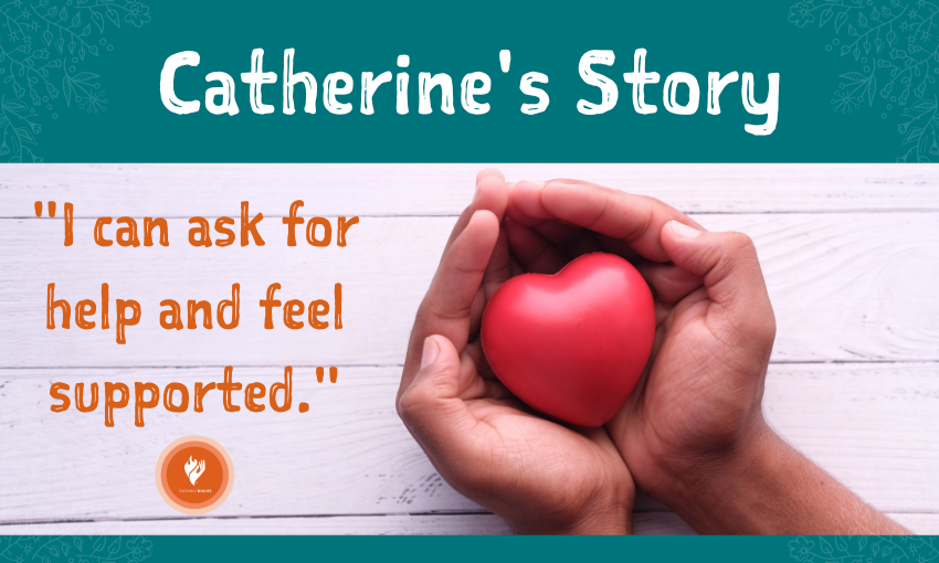 A supportive pair of hands, open, holding a heart, over a white wood-paneled background. Text reads "Catherine's Story - I can ask for help and feel supported"